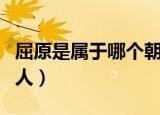 屈原是属于哪个朝代（屈原是属于哪个朝代的人）