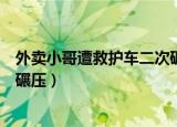外卖小哥遭救护车二次碾压（官方通报外卖员被救护车二次碾压）