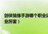 剑侠情缘手游哪个职业适合平民玩家（剑侠情缘手游哪个职业厉害）