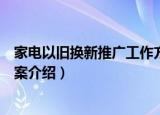 家电以旧换新推广工作方案（关于家电以旧换新推广工作方案介绍）