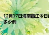 12月17日海南昌江今日疫情最新报告及昌江疫情到今天总共多少例