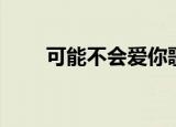 可能不会爱你歌曲（可能不会爱你）
