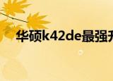华硕k42de最强升级方案（华硕k42de）