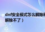 dnf安全模式怎么解除和取消安全模式（dnf安全模式怎么解除不了）