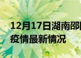 12月17日湖南邵阳疫情最新通报及邵阳新冠疫情最新情况