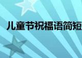 儿童节祝福语简短版（儿童节祝福语10字）