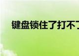 键盘锁住了打不了字怎么解锁（键盘锁）