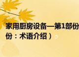 家用厨房设备—第1部份：术语（关于家用厨房设备—第1部份：术语介绍）