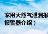 家用天然气泄漏报警器（关于家用天然气泄漏报警器介绍）