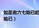 如是者六七始已的已是什么意思（如是者六七始已）