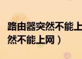 路由器突然不能上网了是怎么回事（路由器突然不能上网）