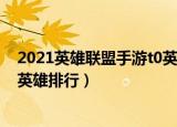 2021英雄联盟手游t0英雄排行最新（2021英雄联盟手游t0英雄排行）