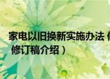 家电以旧换新实施办法 修订稿（关于家电以旧换新实施办法 修订稿介绍）