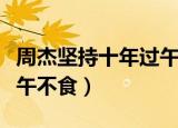 周杰坚持十年过午不食歌词（周杰坚持十年过午不食）