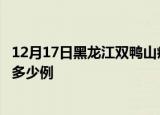 12月17日黑龙江双鸭山疫情最新数量及双鸭山疫情今天增加多少例
