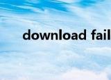 download fail（download failed）