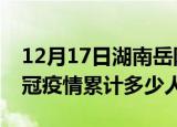 12月17日湖南岳阳情最新确诊消息及岳阳新冠疫情累计多少人
