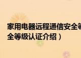 家用电器远程通信安全等级认证（关于家用电器远程通信安全等级认证介绍）
