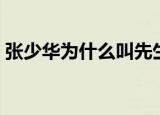 张少华为什么叫先生（张少华为什么叫先生）