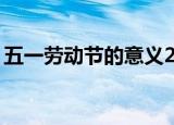 五一劳动节的意义20字（五一劳动节的意义）