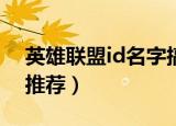英雄联盟id名字搞怪大全（英雄联盟ID名字推荐）