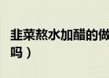 韭菜熬水加醋的做法视频（韭菜熬水加醋壮阳吗）