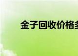 金子回收价格多少（金子回收价格）