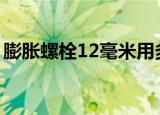 膨胀螺栓12毫米用多少钻头（膨胀螺栓材质）
