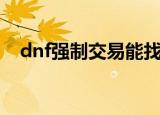 dnf强制交易能找回来吗（dnf强制交易）