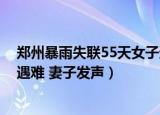 郑州暴雨失联55天女子遗体被找到!（郑州暴雨失联技术员遇难 妻子发声）