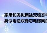 家用和类似用途双稳态电磁阀的通用检测方法（关于家用和类似用途双稳态电磁阀的通用检测方法介绍）