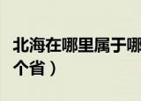 北海在哪里属于哪个地方（北海在哪里属于那个省）