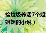 捡垃圾养活7个姐姐txt下载（捡垃圾养活7个姐姐的小说）