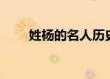 姓杨的名人历史来源（姓杨的名人）
