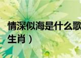 情深似海是什么歌里的歌词（情深似海是什么生肖）