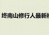 终南山修行人最新视频（终南山修行的隐士）