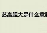 艺高胆大是什么意思（艺高胆大是什么生肖）