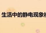 生活中的静电现象视频（生活中的静电现象）