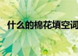 什么的棉花填空词语一年级（什么的棉花）