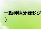 一颗种植牙要多少价格（一颗种植牙要多少钱）
