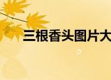三根香头图片大全（三根香头看吉凶）