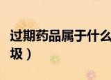 过期药品属于什么垃圾（过期药品属于什么垃圾）