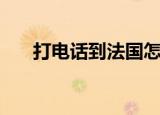 打电话到法国怎么打（打电话到美国）