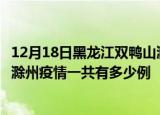 12月18日黑龙江双鸭山滁州疫情总共确诊人数及双鸭山安徽滁州疫情一共有多少例