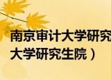 南京审计大学研究生院在哪个校区（南京审计大学研究生院）