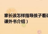 家长该怎样指导孩子看课外书（关于家长该怎样指导孩子看课外书介绍）