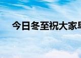 今日冬至祝大家早上好图片（今日冬至）