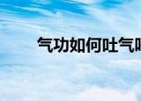 气功如何吐气呼气（气功如何入门）