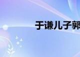 于谦儿子郭小宝（于谦儿子）