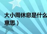 大小周休息是什么意思啊（大小周休息是什么意思）
